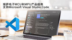 瑞萨电子MCU和MPU产品线将 支持Microsoft Visual Studio Code